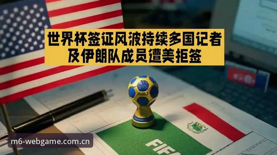 M6官方投注入口 3大签证障碍让世界杯观赛遇冷,M6平台球迷需警惕3大观赛风险